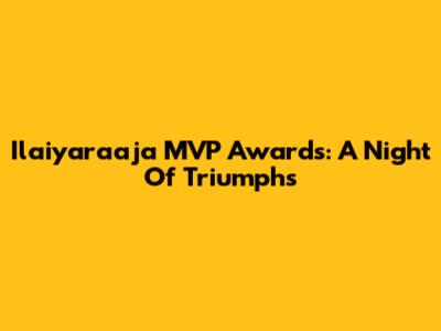 Ilaiyaraaja MVP Awards: A Night Of Triumphs
