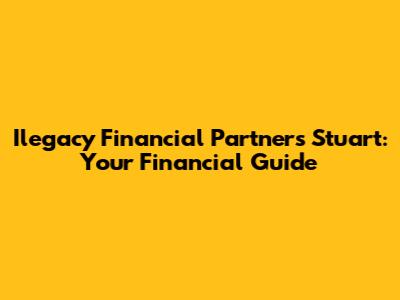 Ilegacy Financial Partners Stuart: Your Financial Guide
