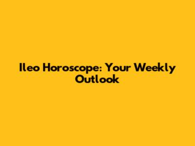Ileo Horoscope: Your Weekly Outlook