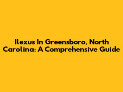 Ilexus In Greensboro, North Carolina: A Comprehensive Guide