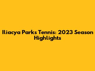 Iliacya Parks Tennis: 2023 Season Highlights