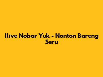 Ilive Nobar Yuk - Nonton Bareng Seru