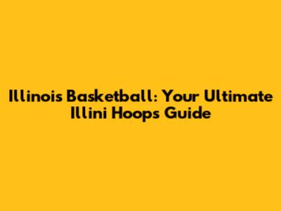 Illinois Basketball: Your Ultimate Illini Hoops Guide