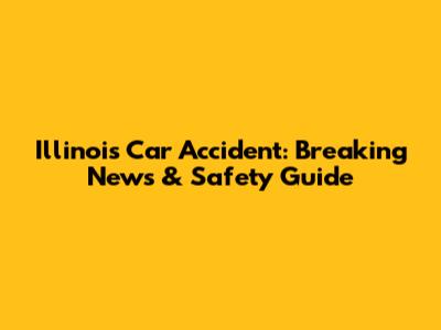 Illinois Car Accident: Breaking News & Safety Guide