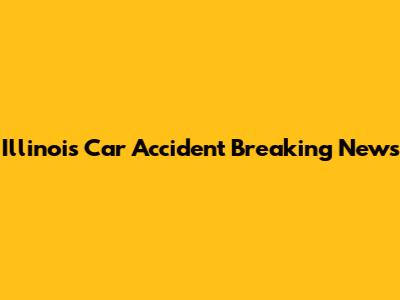 Illinois Car Accident Breaking News