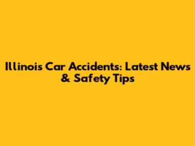 Illinois Car Accidents: Latest News & Safety Tips