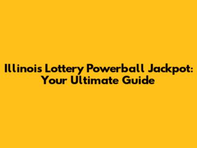Illinois Lottery Powerball Jackpot: Your Ultimate Guide