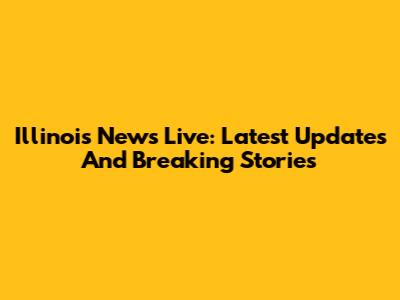 Illinois News Live: Latest Updates And Breaking Stories
