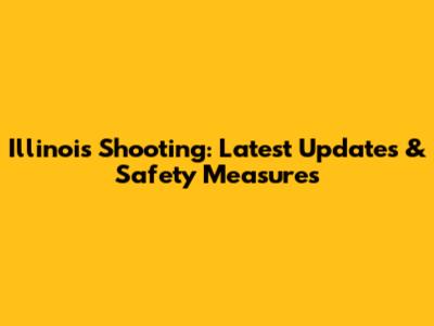 Illinois Shooting: Latest Updates & Safety Measures