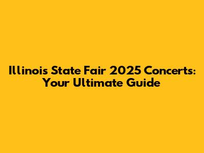 Illinois State Fair 2025 Concerts: Your Ultimate Guide