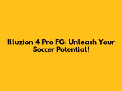 Illuzion 4 Pro FG: Unleash Your Soccer Potential!