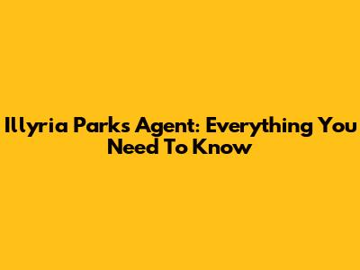 Illyria Parks Agent: Everything You Need To Know