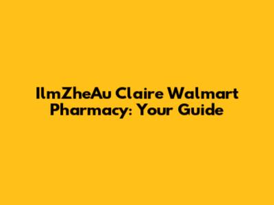 IlmZheAu Claire Walmart Pharmacy: Your Guide