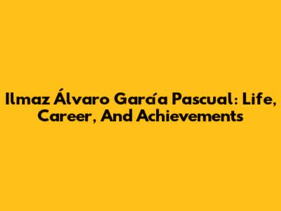 Ilmaz Álvaro García Pascual: Life, Career, And Achievements