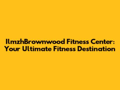IlmzhBrownwood Fitness Center: Your Ultimate Fitness Destination