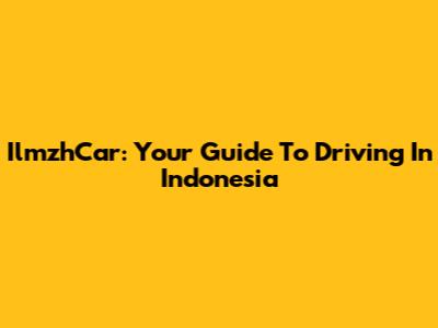IlmzhCar: Your Guide To Driving In Indonesia