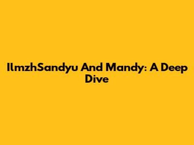 IlmzhSandyu And Mandy: A Deep Dive