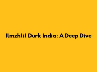 Ilmzhlil Durk India: A Deep Dive