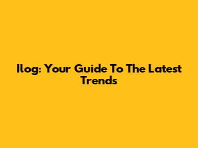 Ilog: Your Guide To The Latest Trends