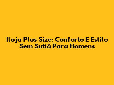 Iloja Plus Size: Conforto E Estilo Sem Sutiã Para Homens