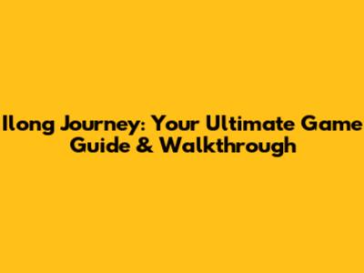 Ilong Journey: Your Ultimate Game Guide & Walkthrough