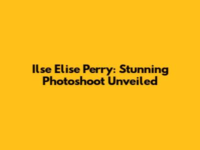 Ilse Elise Perry: Stunning Photoshoot Unveiled