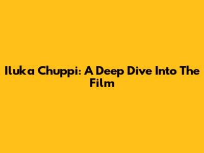 Iluka Chuppi: A Deep Dive Into The Film