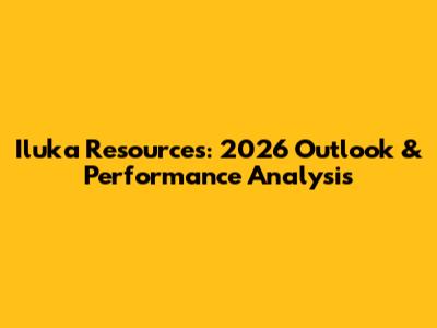 Iluka Resources: 2026 Outlook & Performance Analysis