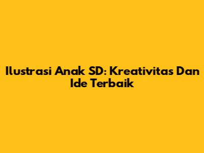 Ilustrasi Anak SD: Kreativitas Dan Ide Terbaik
