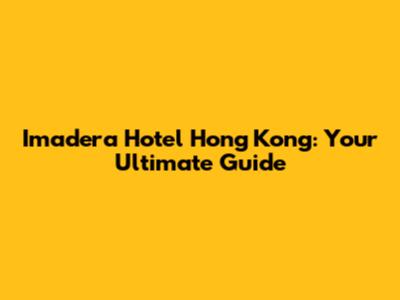 Imadera Hotel Hong Kong: Your Ultimate Guide