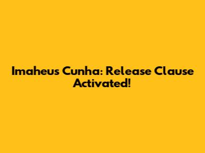 Imaheus Cunha: Release Clause Activated!