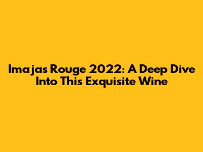 Imajas Rouge 2022: A Deep Dive Into This Exquisite Wine