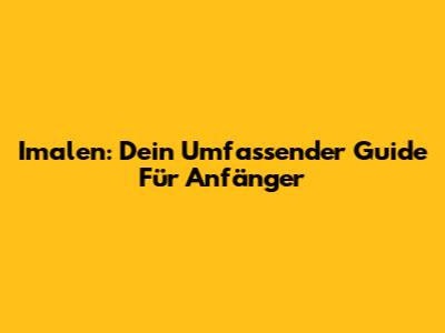 Imalen: Dein Umfassender Guide Für Anfänger