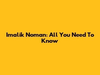 Imalik Noman: All You Need To Know