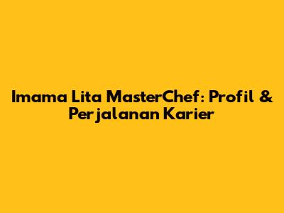 Imama Lita MasterChef: Profil & Perjalanan Karier