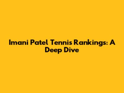 Imani Patel Tennis Rankings: A Deep Dive