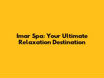 Imar Spa: Your Ultimate Relaxation Destination