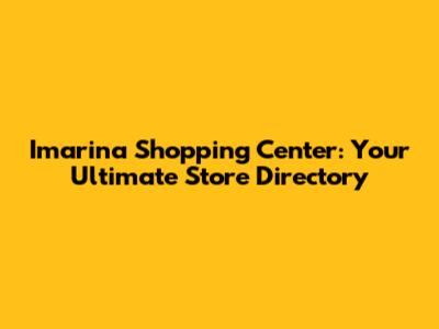 Imarina Shopping Center: Your Ultimate Store Directory