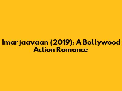 Imarjaavaan (2019): A Bollywood Action Romance