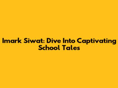 Imark Siwat: Dive Into Captivating School Tales