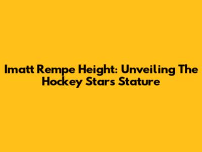Imatt Rempe Height: Unveiling The Hockey Star's Stature