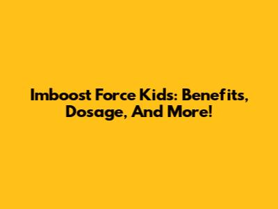 Imboost Force Kids: Benefits, Dosage, And More!