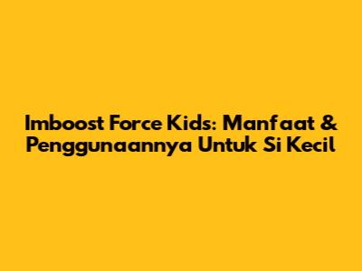 Imboost Force Kids: Manfaat & Penggunaannya Untuk Si Kecil