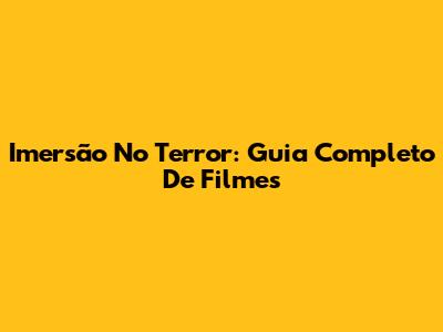 Imersão No Terror: Guia Completo De Filmes