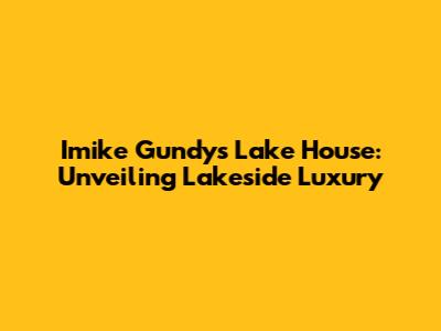 Imike Gundy's Lake House: Unveiling Lakeside Luxury