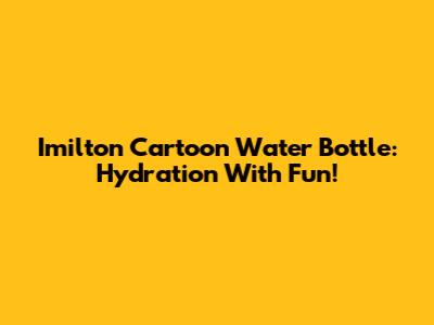 Imilton Cartoon Water Bottle: Hydration With Fun!