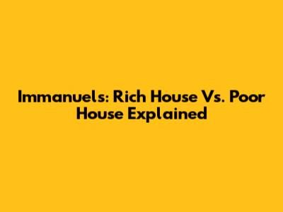 Immanuel's: Rich House Vs. Poor House Explained