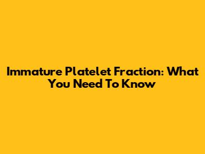 Immature Platelet Fraction: What You Need To Know