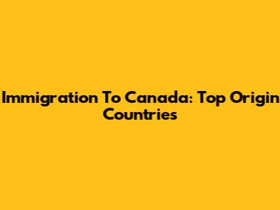 Immigration To Canada: Top Origin Countries