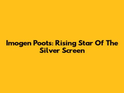 Imogen Poots: Rising Star Of The Silver Screen